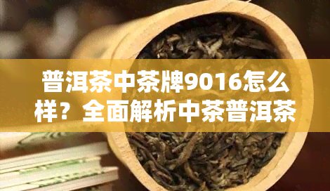 普洱茶中茶牌9016怎么样？全面解析中茶普洱茶908与9016中茶熟茶的差别