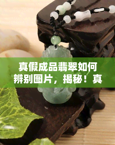 真假成品翡翠如何辨别图片，揭秘！真假成品翡翠的辨别方法，看图就能掌握