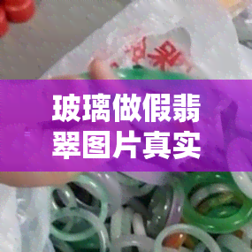 玻璃做假翡翠图片真实吗，揭秘真相：玻璃做假翡翠图片的真伪性