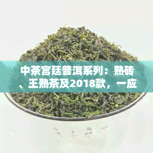 中茶宫廷普洱系列：熟砖、王熟茶及2018款，一应俱全！