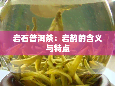 岩石普洱茶：岩韵的含义与特点