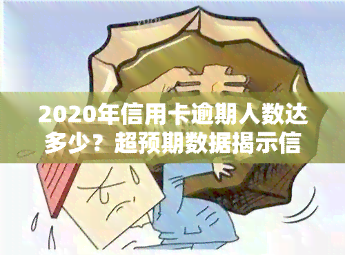 2020年信用卡逾期人数达多少？超预期数据揭示信贷风险