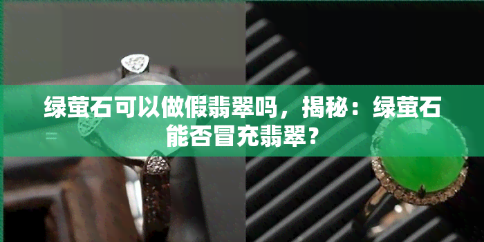 绿萤石可以做假翡翠吗，揭秘：绿萤石能否冒充翡翠？