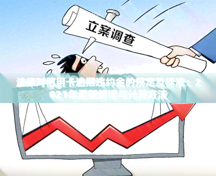 法律对信用卡逾期违约金的规定及标准：2021年最新解读与计算方法