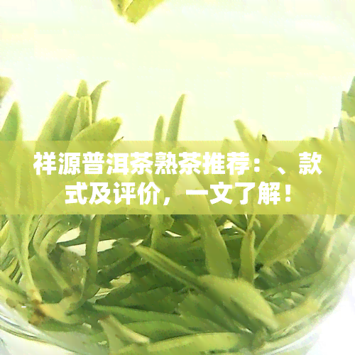 祥源普洱茶熟茶推荐：、款式及评价，一文了解！