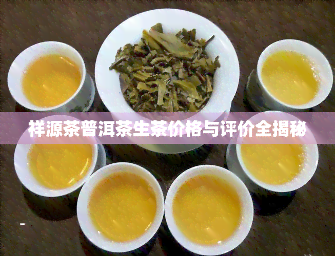 祥源茶普洱茶生茶价格与评价全揭秘