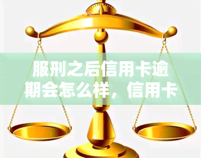 服刑之后信用卡逾期会怎么样，信用卡逾期：服刑后的影响和解决方案