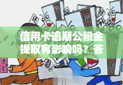 信用卡逾期公积金提取有影响吗？答案在这里！