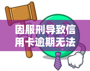 因服刑导致信用卡逾期无法还款：如何处理？