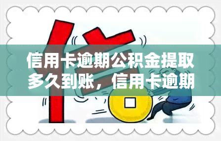 信用卡逾期公积金提取多久到账，信用卡逾期影响公积金提取吗？多久能到账？