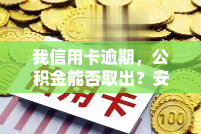 我信用卡逾期，公积金能否取出？安全吗？解决方案是什么？住房公积金贷款会受影响吗？