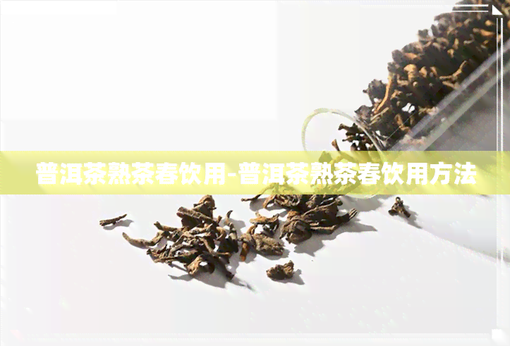 普洱茶熟茶春饮用-普洱茶熟茶春饮用方法