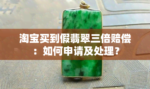 淘宝买到假翡翠三倍赔偿：如何申请及处理？