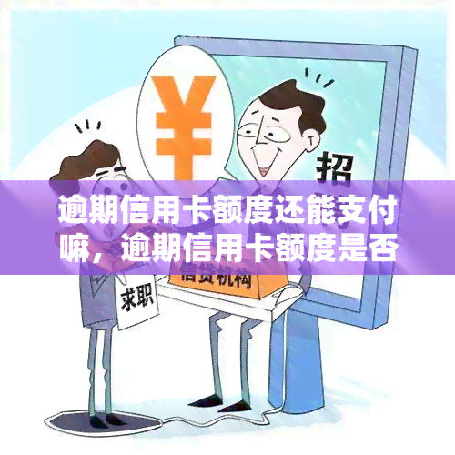 逾期信用卡额度还能支付嘛，逾期信用卡额度是否还能用于支付？