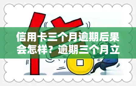 信用卡三个月逾期后果会怎样？逾期三个月立案、未还款，银行有何措？