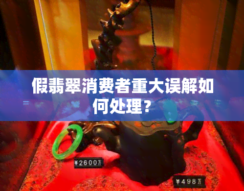 假翡翠消费者重大误解如何处理？