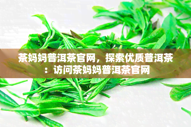 茶妈妈普洱茶官网，探索优质普洱茶：访问茶妈妈普洱茶官网