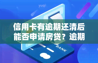 信用卡有逾期还清后能否申请房贷？逾期记录对贷款有影响吗？