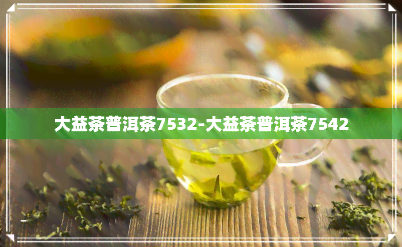 大益茶普洱茶7532-大益茶普洱茶7542