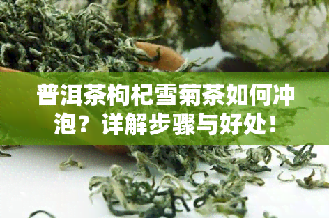 普洱茶枸杞雪菊茶如何冲泡？详解步骤与好处！