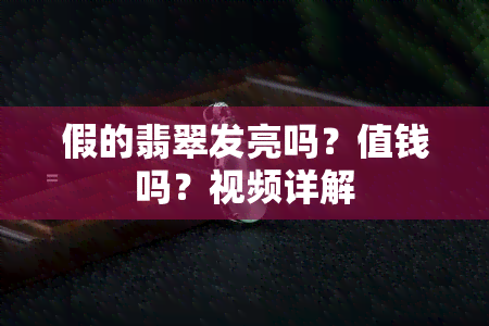 假的翡翠发亮吗？值钱吗？视频详解