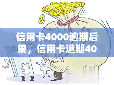 信用卡4000逾期后果，信用卡逾期4000元的严重后果，你不能忽视！