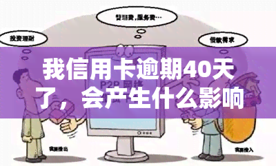 我信用卡逾期40天了，会产生什么影响？