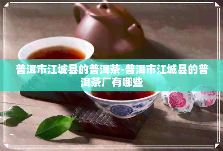 普洱市江城县的普洱茶-普洱市江城县的普洱茶厂有哪些