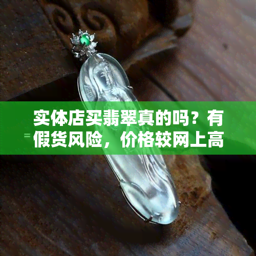 实体店买翡翠真的吗？有假货风险，价格较网上高，能退货吗？