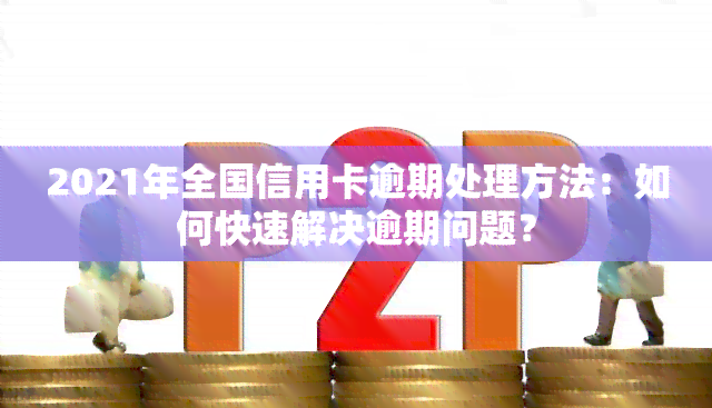 2021年全国信用卡逾期处理方法：如何快速解决逾期问题？