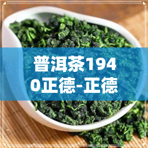 普洱茶1940正德-正德普洱茶价格