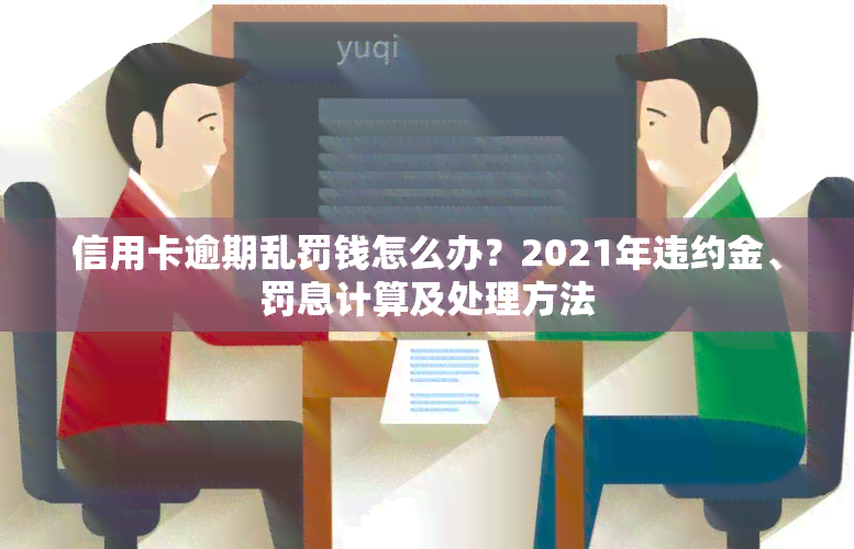 信用卡逾期乱罚钱怎么办？2021年违约金、罚息计算及处理方法