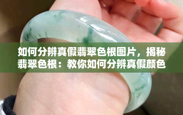 如何分辨真假翡翠色根图片，揭秘翡翠色根：教你如何分辨真假颜色图片