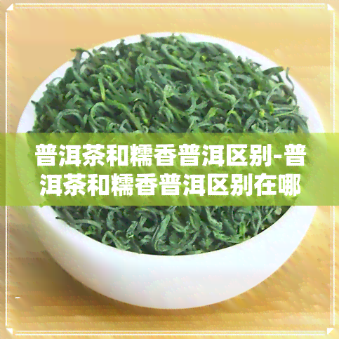 普洱茶和糯香普洱区别-普洱茶和糯香普洱区别在哪