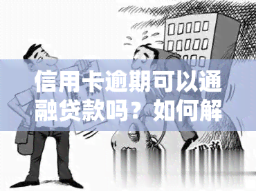 信用卡逾期可以通融贷款吗？如何解决逾期问题，能否使用信用卡偿还欠款，信用卡透支后是否还能申请小网贷，是否有适合逾期用户的借贷软件？