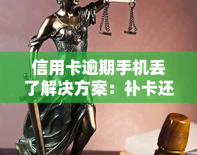 信用卡逾期手机丢了解决方案：补卡还是应对逾期？