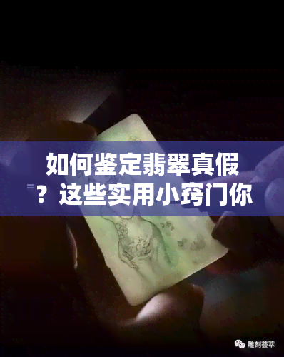 如何鉴定翡翠真假？这些实用小窍门你都懂吗-翡翠