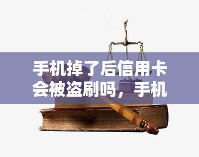 手机掉了后信用卡会被盗刷吗，手机丢失后，信用卡安全问题：是否会遭盗刷？