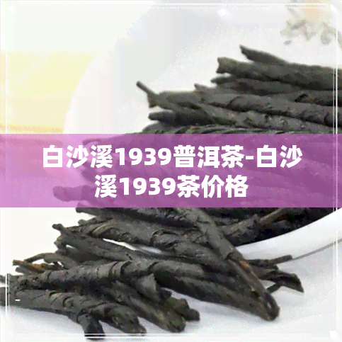 白沙溪1939普洱茶-白沙溪1939茶价格