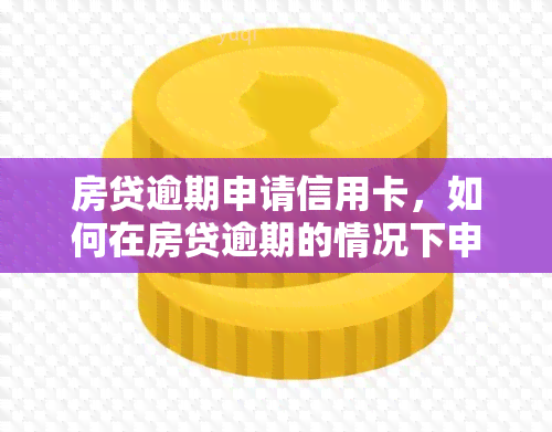 房贷逾期申请信用卡，如何在房贷逾期的情况下申请信用卡？