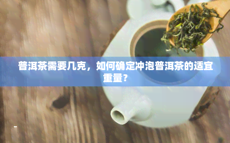 普洱茶需要几克，如何确定冲泡普洱茶的适宜重量？