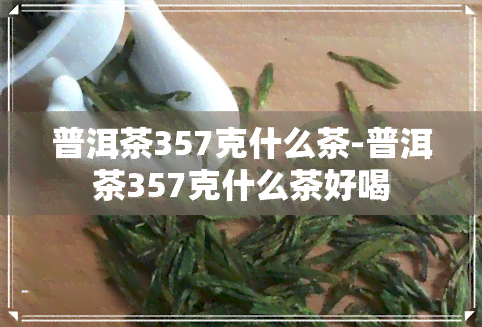 普洱茶357克什么茶-普洱茶357克什么茶好喝