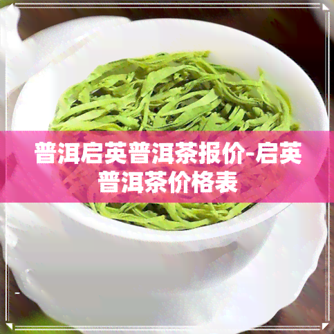 普洱启英普洱茶报价-启英普洱茶价格表