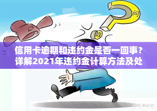 信用卡逾期和违约金是否一回事？详解2021年违约金计算方法及处理策略