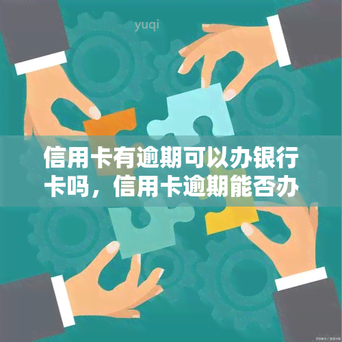 信用卡有逾期可以办银行卡吗，信用卡逾期能否办理银行卡？