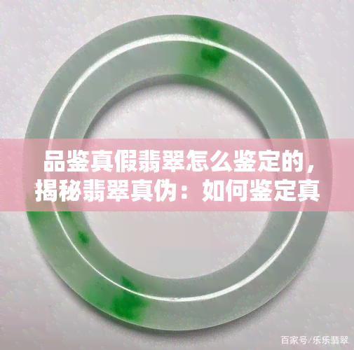 品鉴真假翡翠怎么鉴定的，揭秘翡翠真伪：如何鉴定真假翡翠？