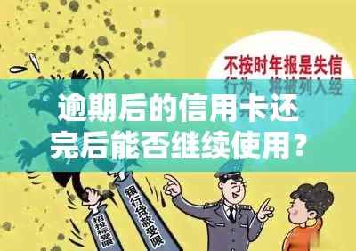 逾期后的信用卡还完后能否继续使用？安全性如何？是否能继续刷卡消费？信用卡逾期还款对贷款有影响吗？逾期还款会带来哪些危害？