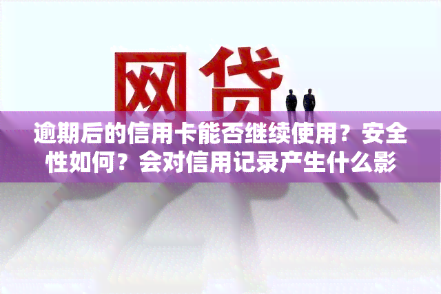 逾期后的信用卡能否继续使用？安全性如何？会对信用记录产生什么影响？