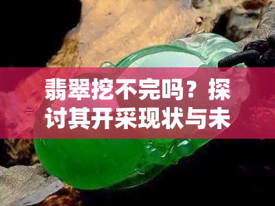 翡翠挖不完吗？探讨其开采现状与未来前景