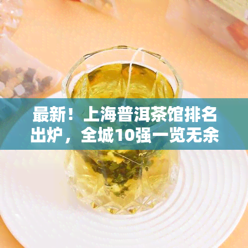 最新！上海普洱茶馆排名出炉，全城10强一览无余，速来围观！